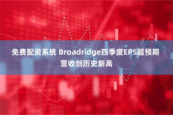 免费配资系统 Broadridge四季度EPS超预期 营收创历史新高