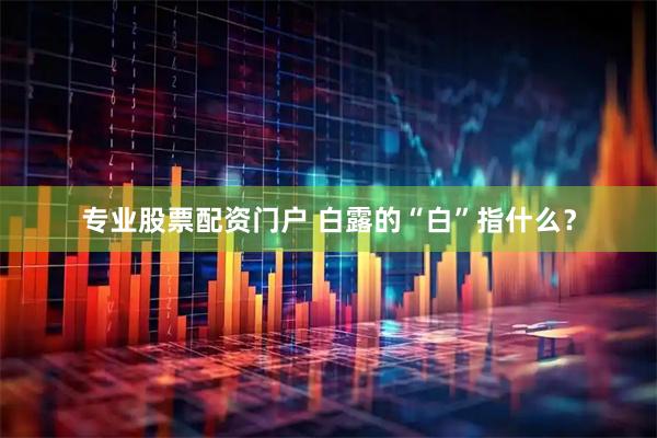 专业股票配资门户 白露的“白”指什么？