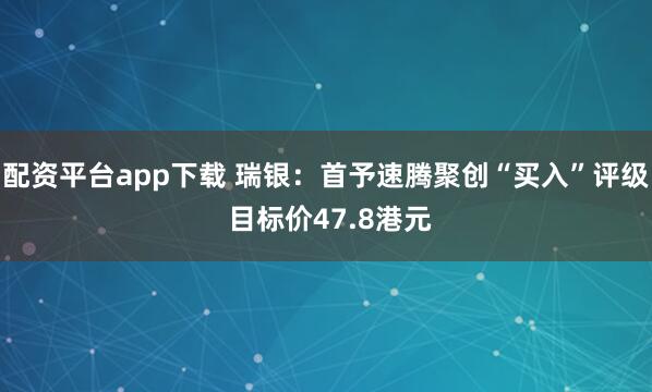 配资平台app下载 瑞银：首予速腾聚创“买入”评级 目标价47.8港元