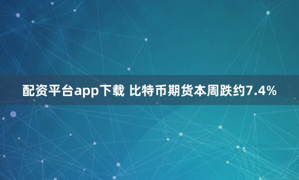 配资平台app下载 比特币期货本周跌约7.4%