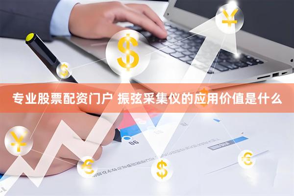 专业股票配资门户 振弦采集仪的应用价值是什么