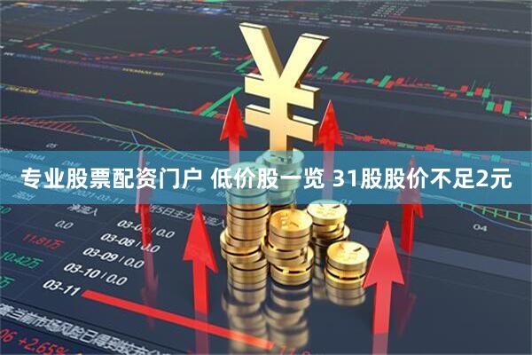 专业股票配资门户 低价股一览 31股股价不足2元