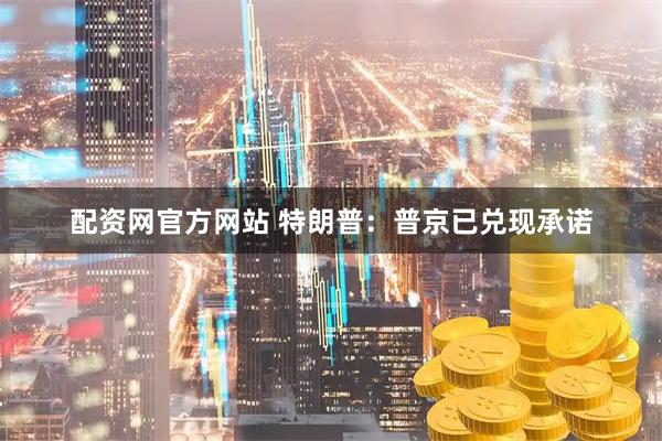 配资网官方网站 特朗普：普京已兑现承诺