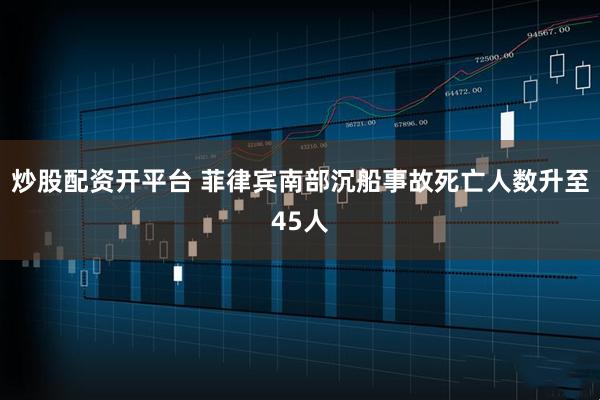 炒股配资开平台 菲律宾南部沉船事故死亡人数升至45人