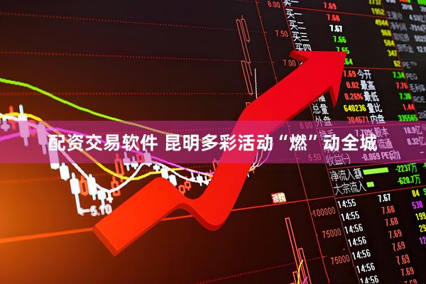 配资交易软件 昆明多彩活动“燃”动全城