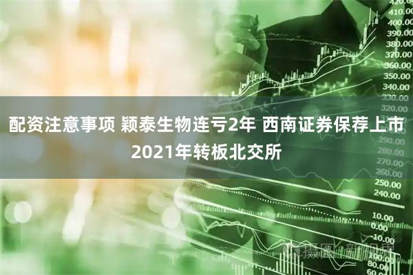 配资注意事项 颖泰生物连亏2年 西南证券保荐上市2021年转板北交所